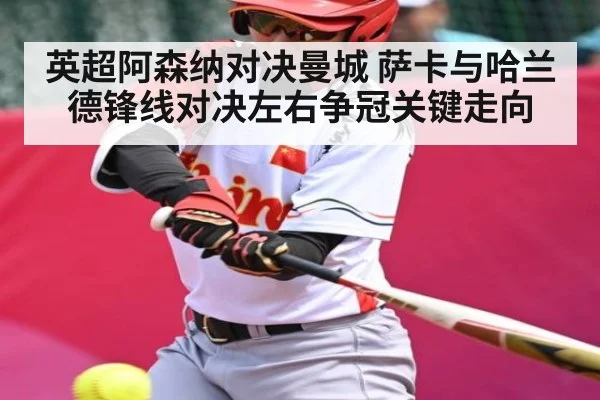 英超阿森纳对决曼城 萨卡与哈兰德锋线对决左右争冠关键走向