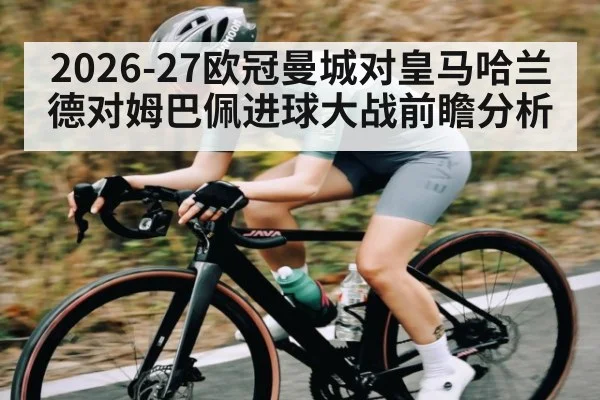 2026-27欧冠曼城对皇马哈兰德对姆巴佩进球大战前瞻分析