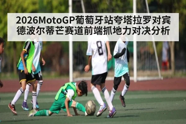 2026MotoGP葡萄牙站夸塔拉罗对宾德波尔蒂芒赛道前端抓地力对决分析