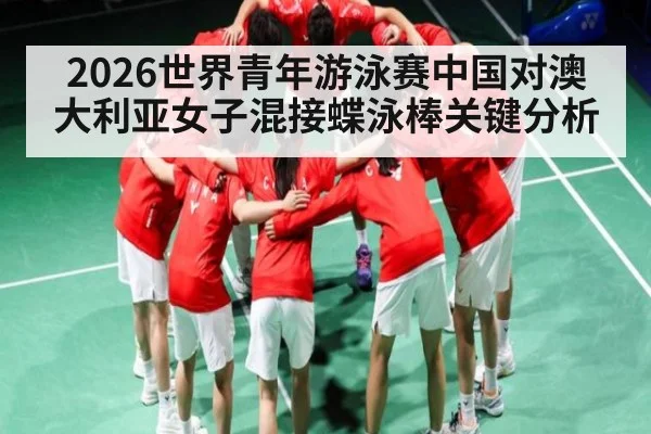 2026世界青年游泳赛中国对澳大利亚女子混接蝶泳棒关键分析